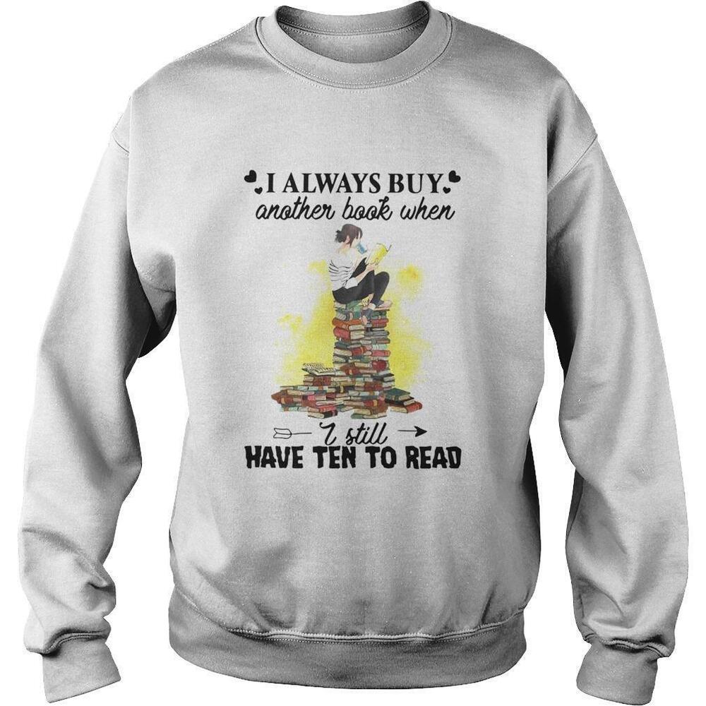 I Always Buy Another Book When I Still Have Ten To Read Sweatshirt